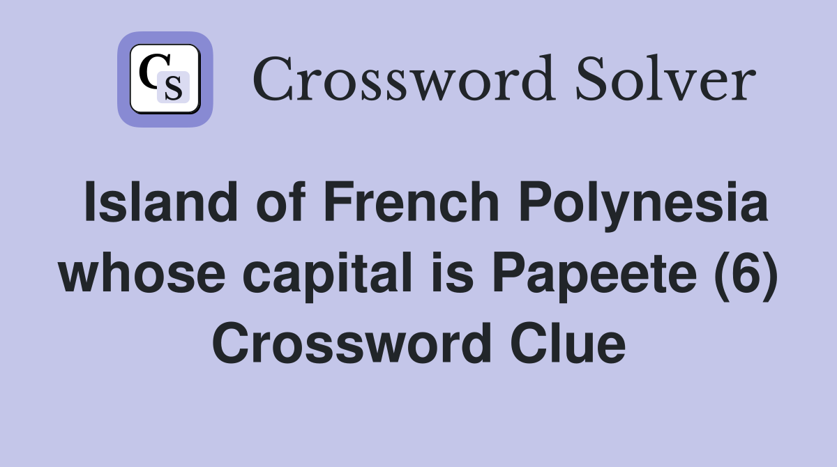 Island of French Polynesia whose capital is Papeete (6) Crossword Clue