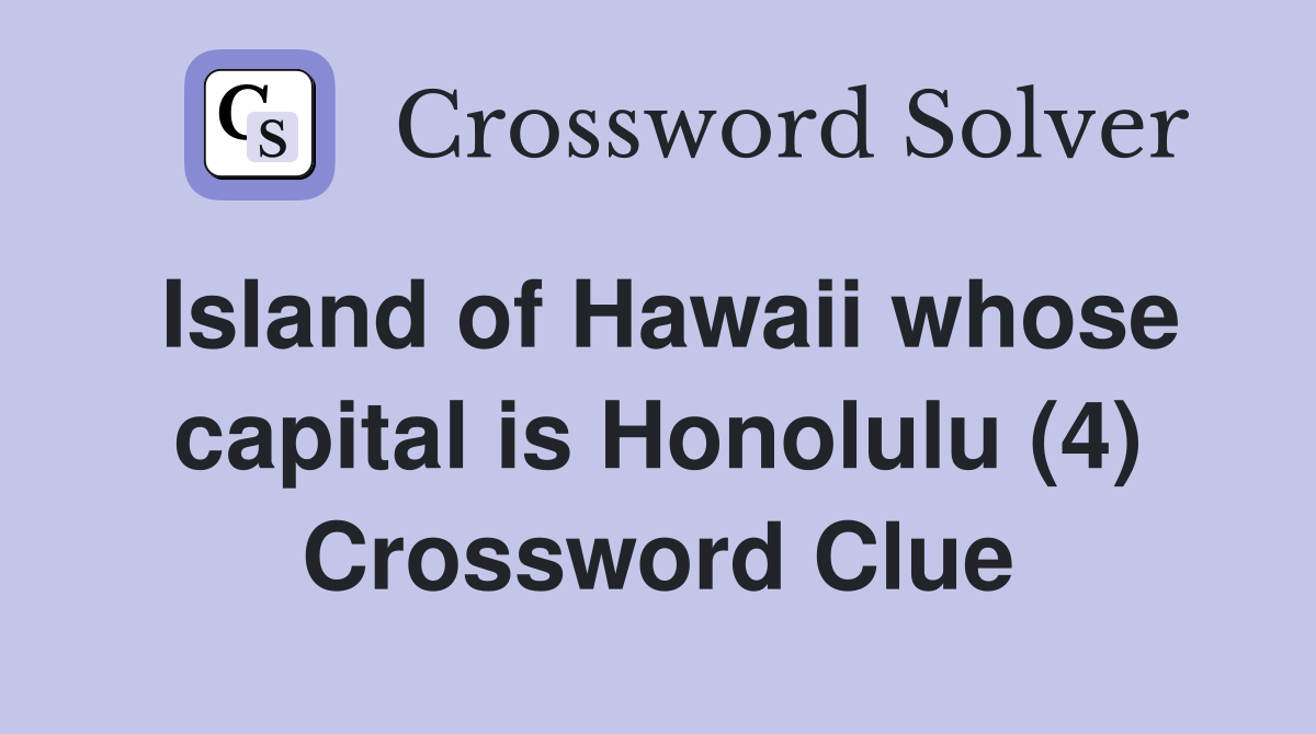 Island of Hawaii whose capital is Honolulu (4) Crossword Clue