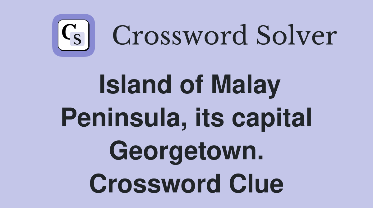 Island of Malay Peninsula, its capital Georgetown. Crossword Clue