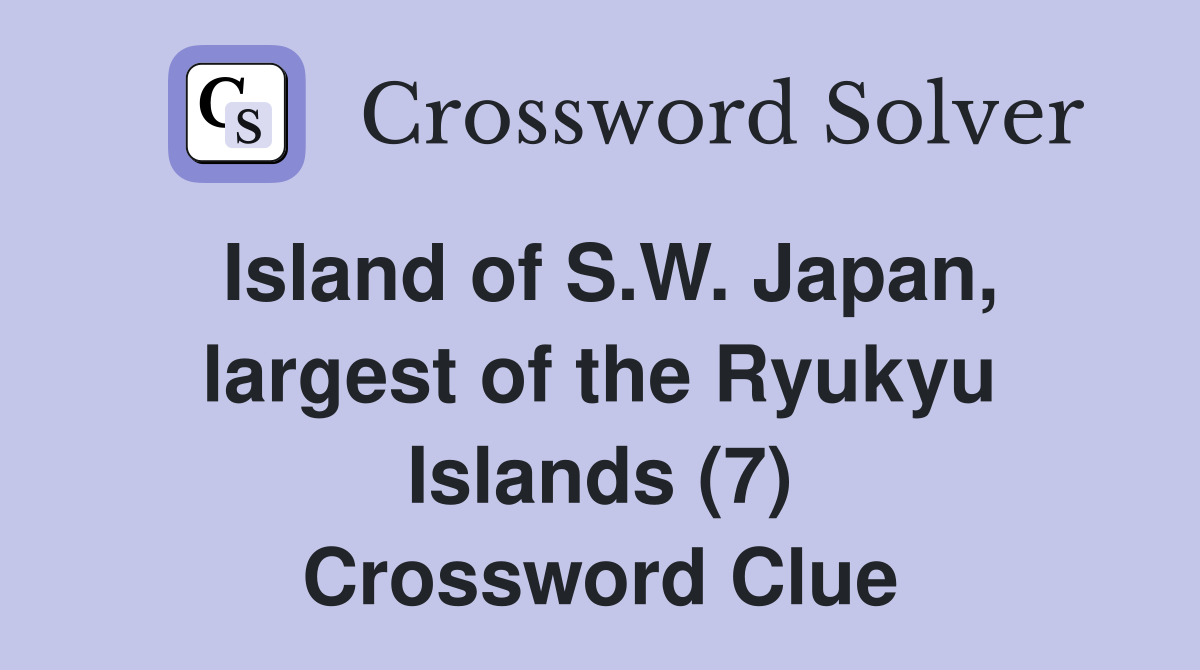 Island of S.W. Japan, largest of the Ryukyu Islands (7) Crossword Clue