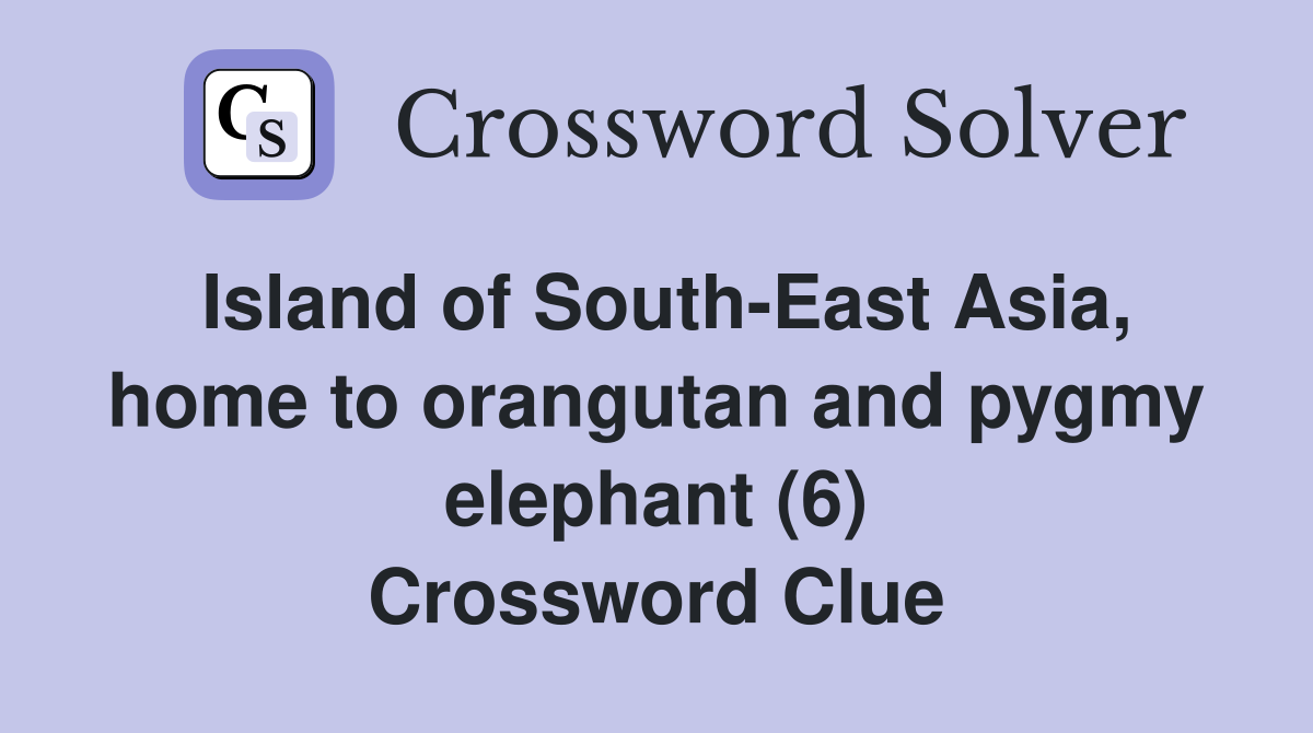 Island of South-East Asia, home to orangutan and pygmy elephant (6) Crossword Clue