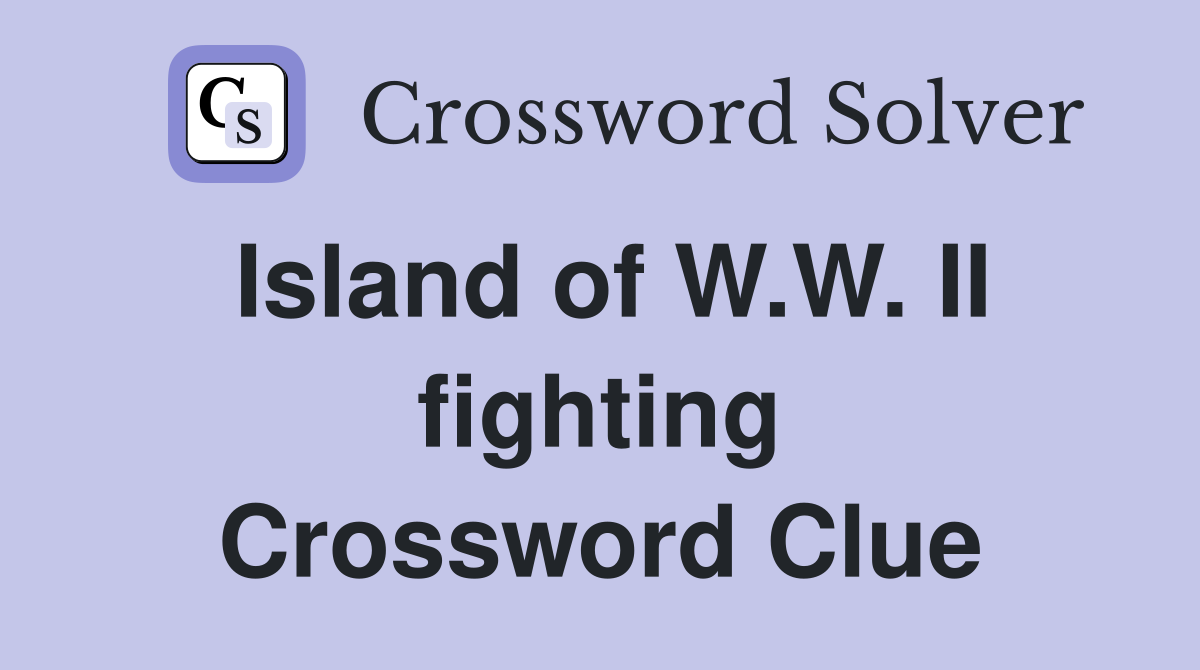 Island of W.W. II fighting Crossword Clue