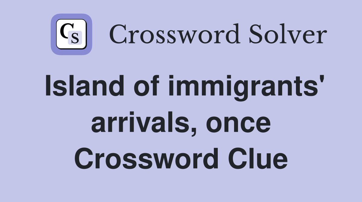 Island of immigrants' arrivals, once Crossword Clue