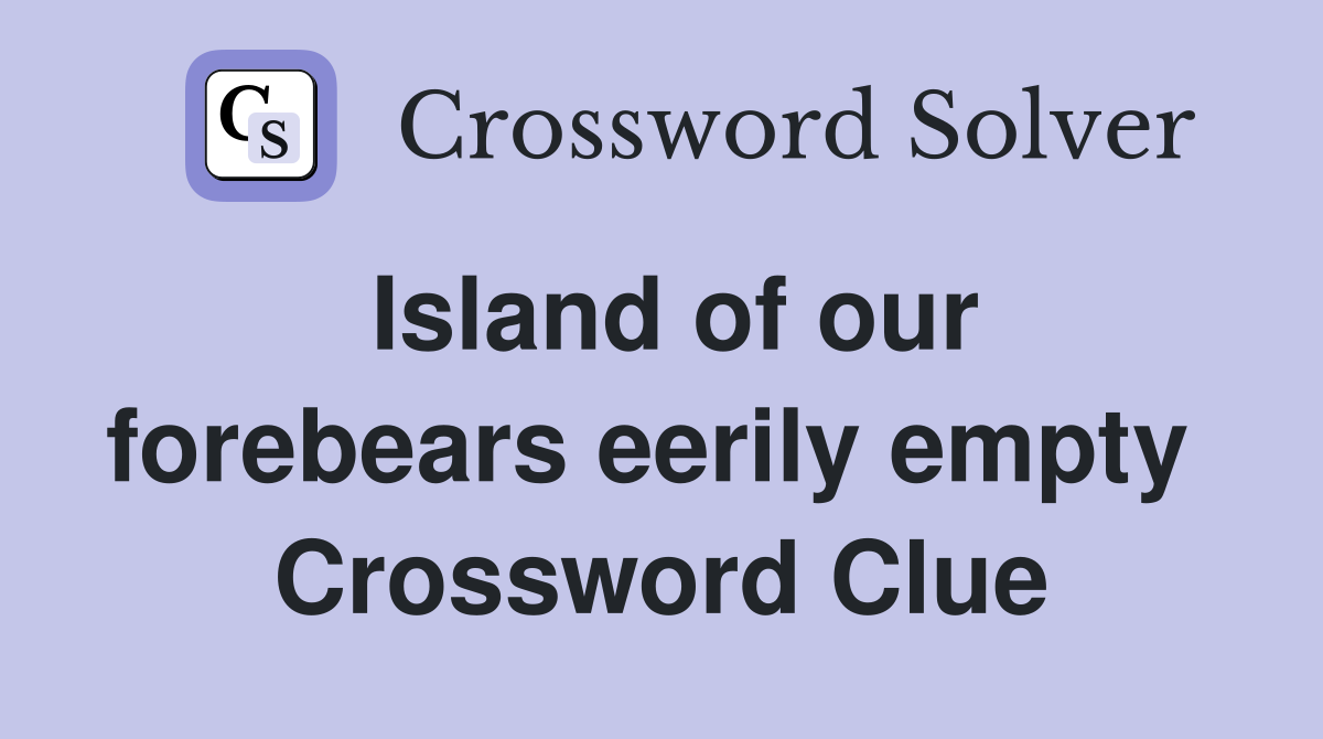 Island of our forebears eerily empty  Crossword Clue