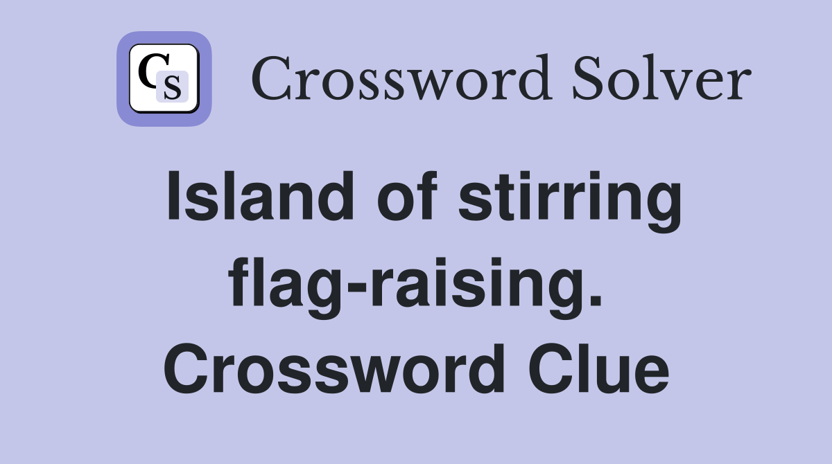Island of stirring flag-raising. Crossword Clue