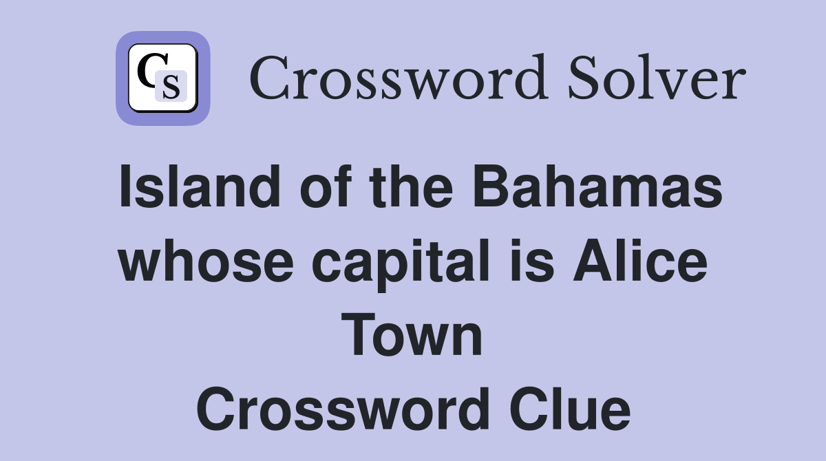 Island of the Bahamas whose capital is Alice Town Crossword Clue