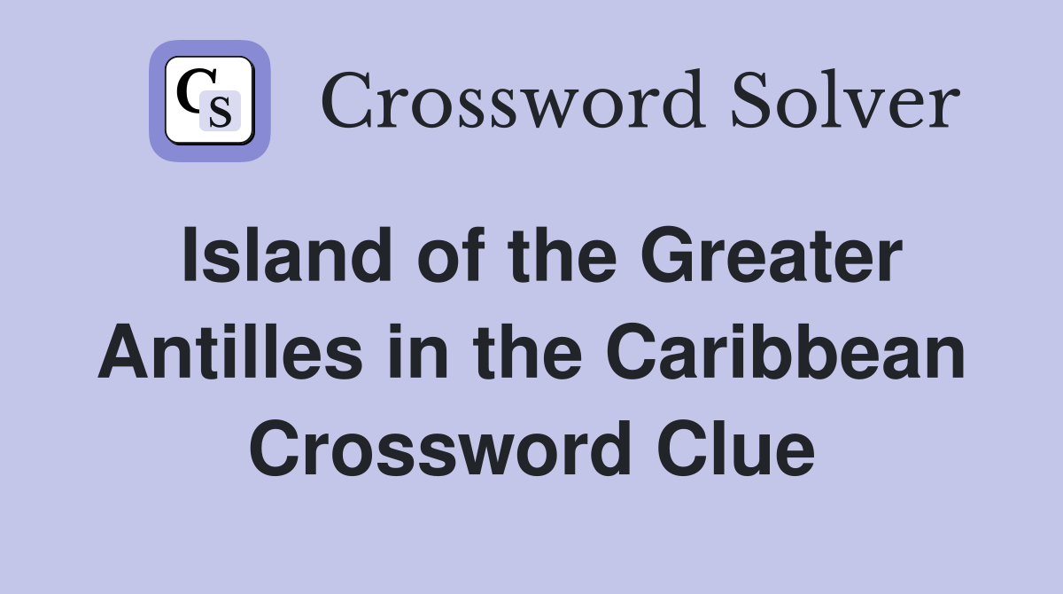 Island of the Greater Antilles in the Caribbean Crossword Clue