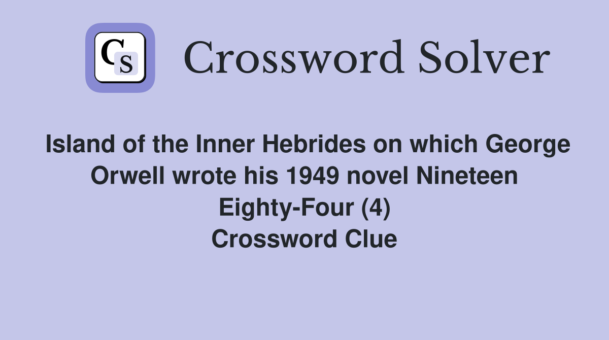 Island of the Inner Hebrides on which George Orwell wrote his 1949 novel Nineteen Eighty-Four (4) Crossword Clue
