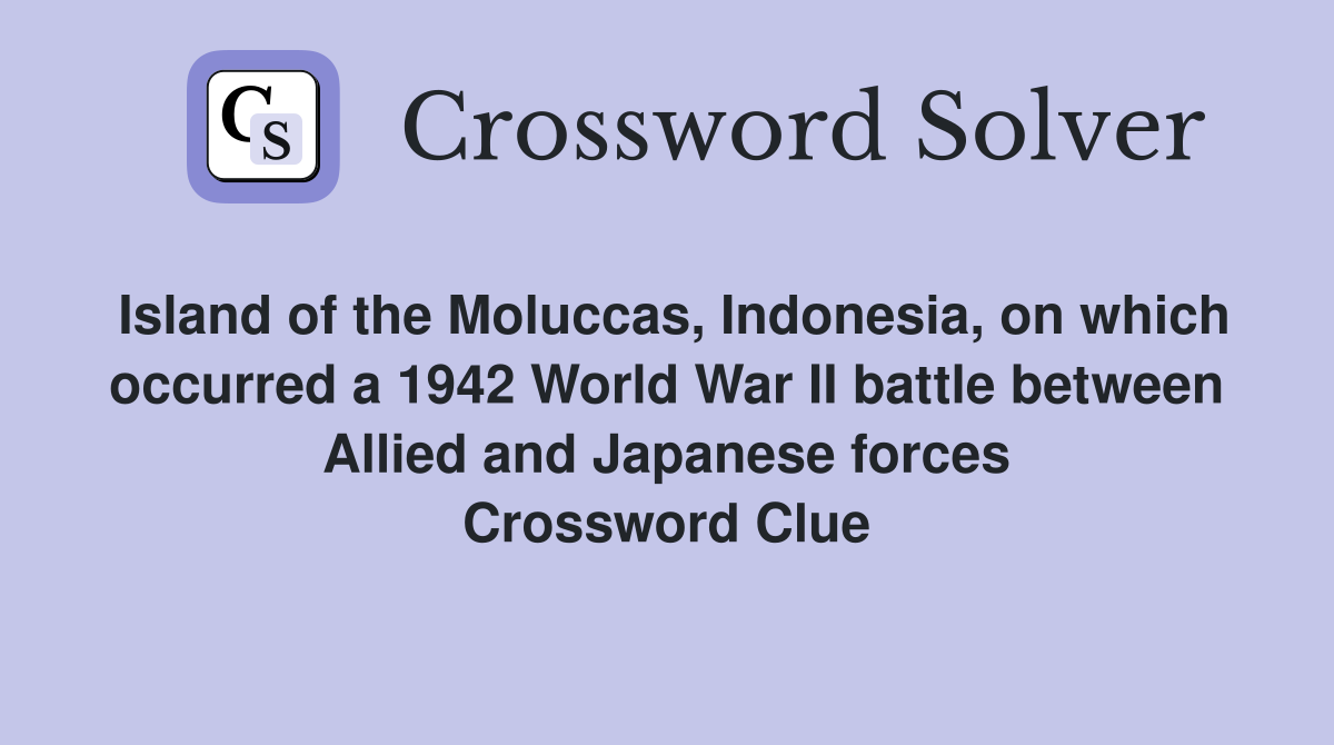 Island of the Moluccas, Indonesia, on which occurred a 1942 World War II battle between Allied and Japanese forces Crossword Clue