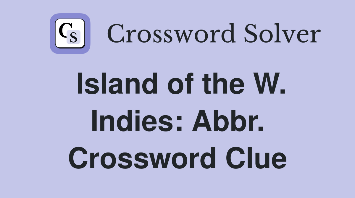 Island of the W. Indies: Abbr. Crossword Clue