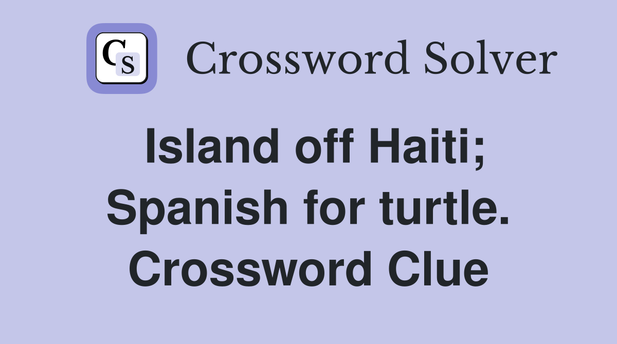 Island off Haiti; Spanish for turtle. Crossword Clue
