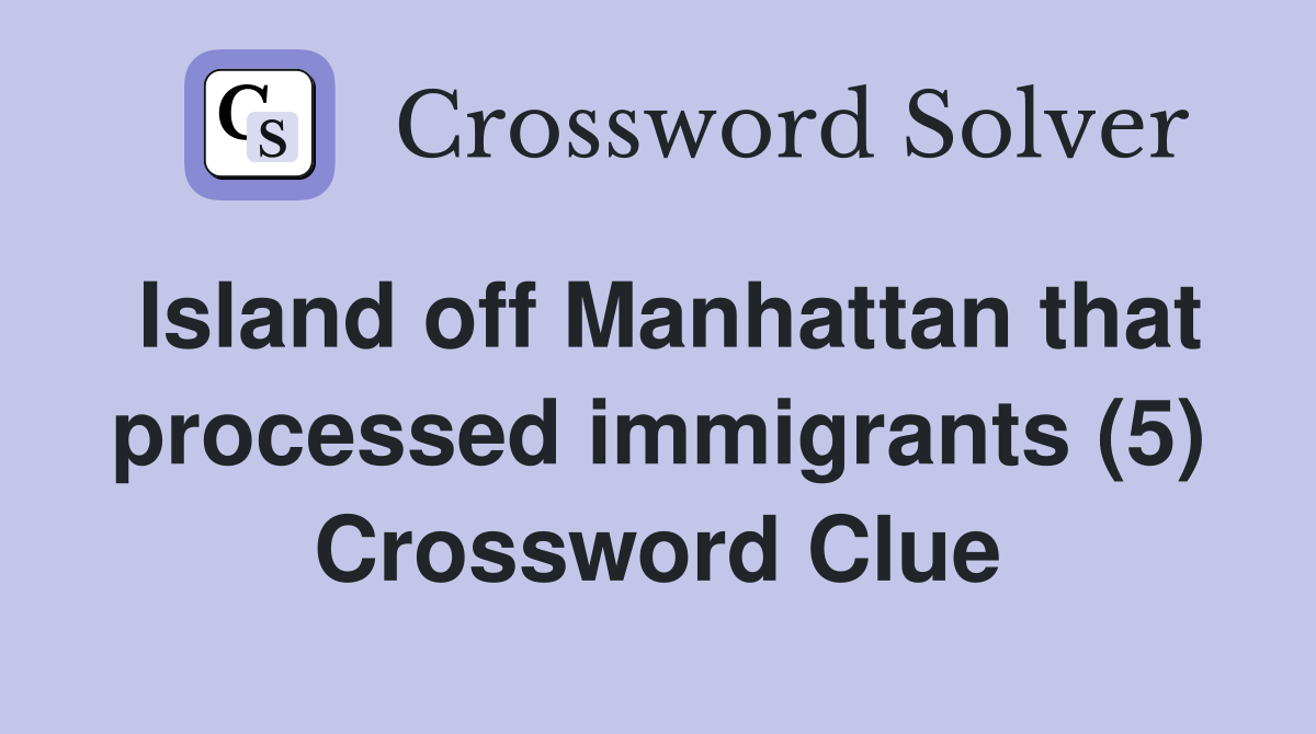 Island off Manhattan that processed immigrants (5) Crossword Clue