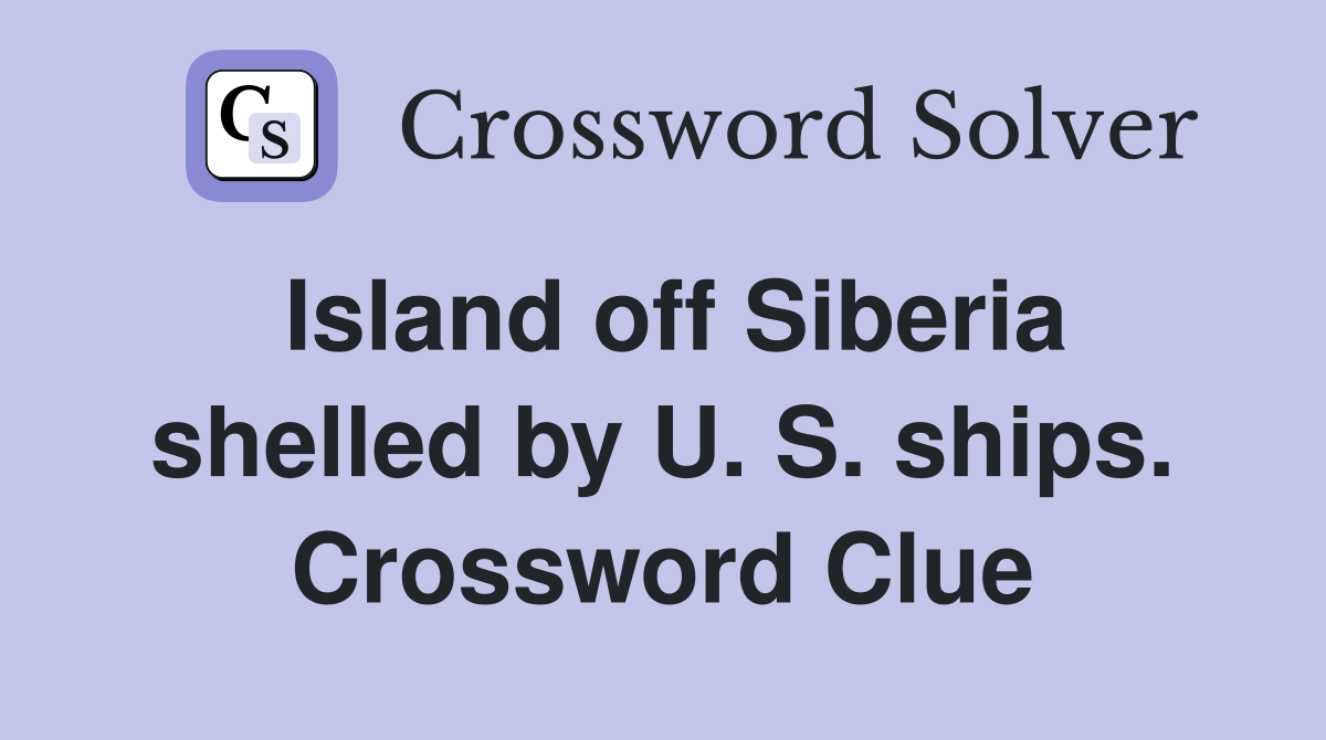 Island off Siberia shelled by U. S. ships. Crossword Clue