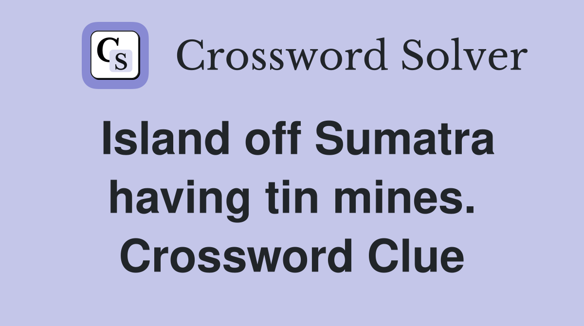 Island off Sumatra having tin mines. Crossword Clue