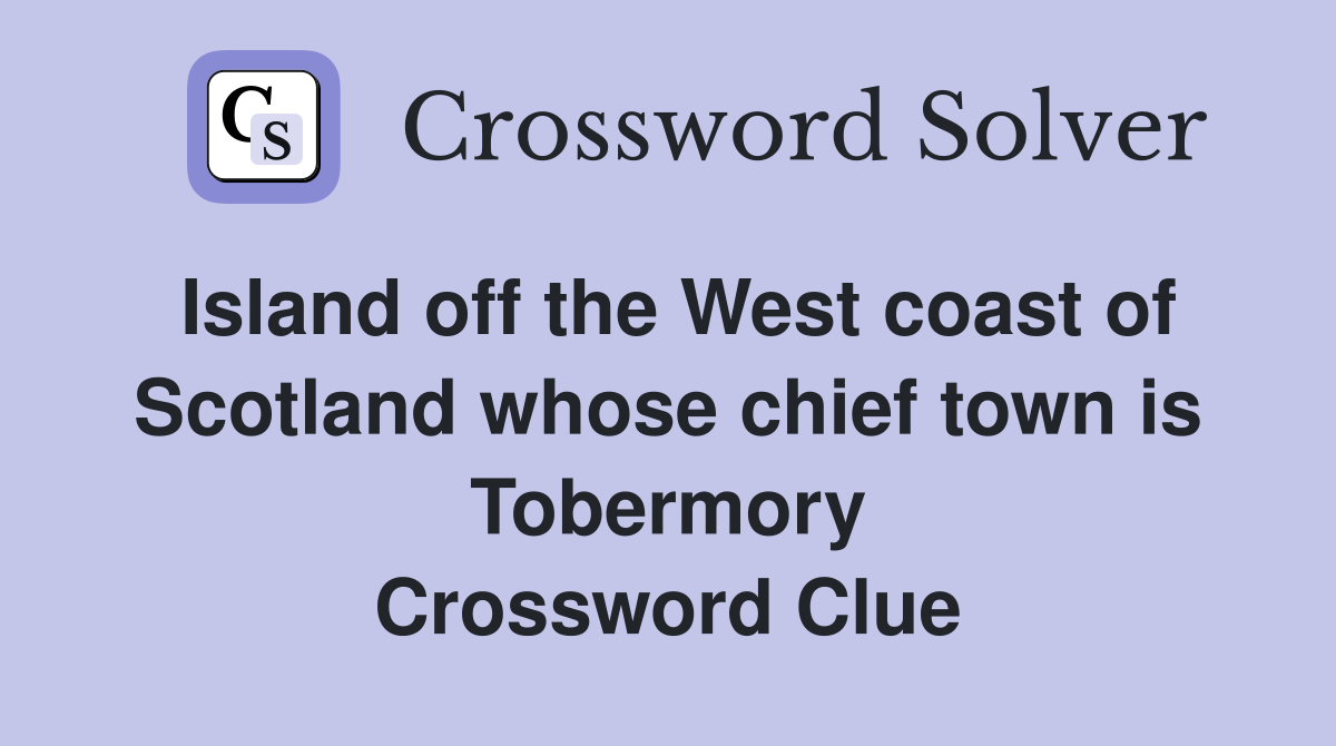 Island off the West coast of Scotland whose chief town is Tobermory Crossword Clue