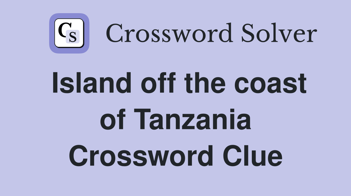 Island off the coast of Tanzania Crossword Clue