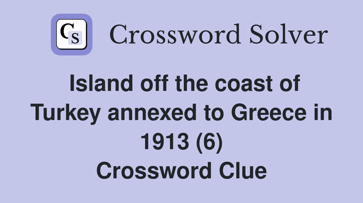 Island off the coast of Turkey annexed to Greece in 1913 (6) Crossword Clue