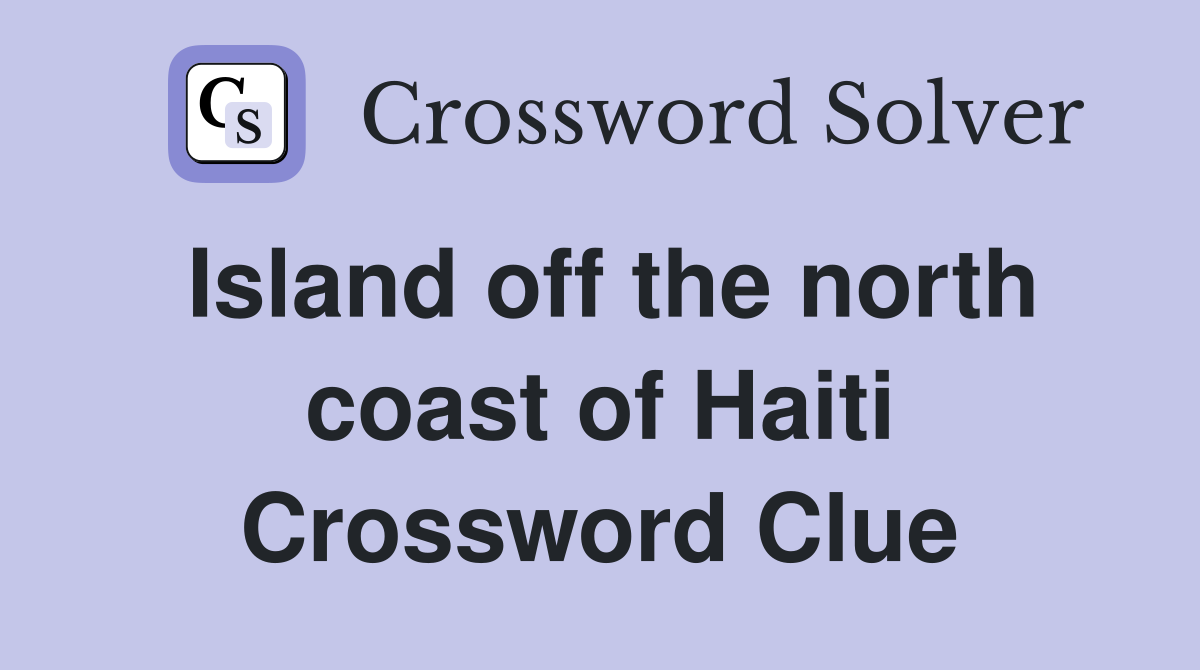 Island off the north coast of Haiti Crossword Clue