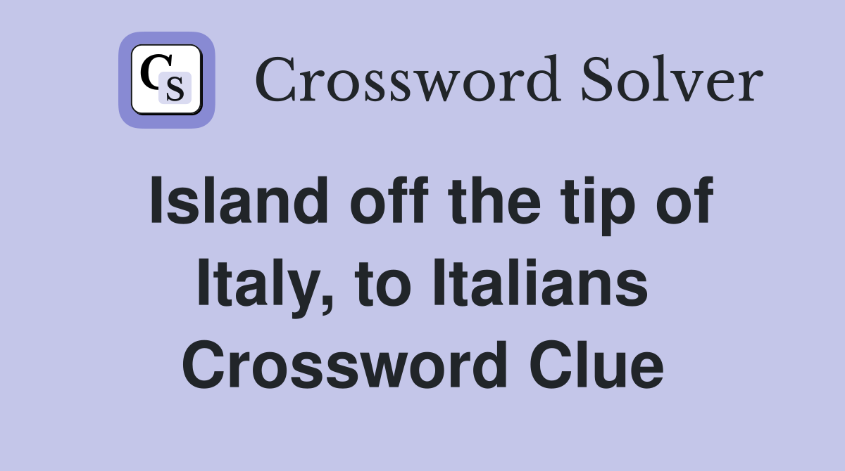 Island off the tip of Italy, to Italians Crossword Clue