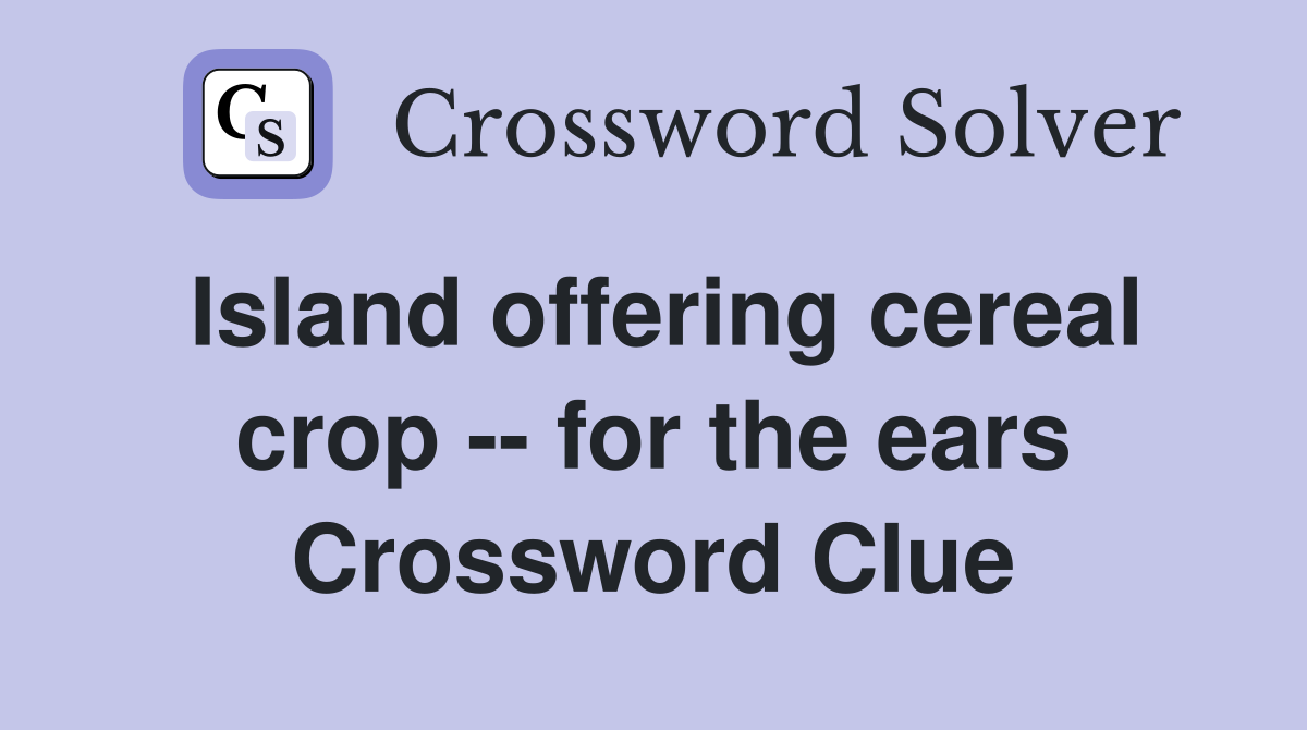 Island offering cereal crop -- for the ears Crossword Clue