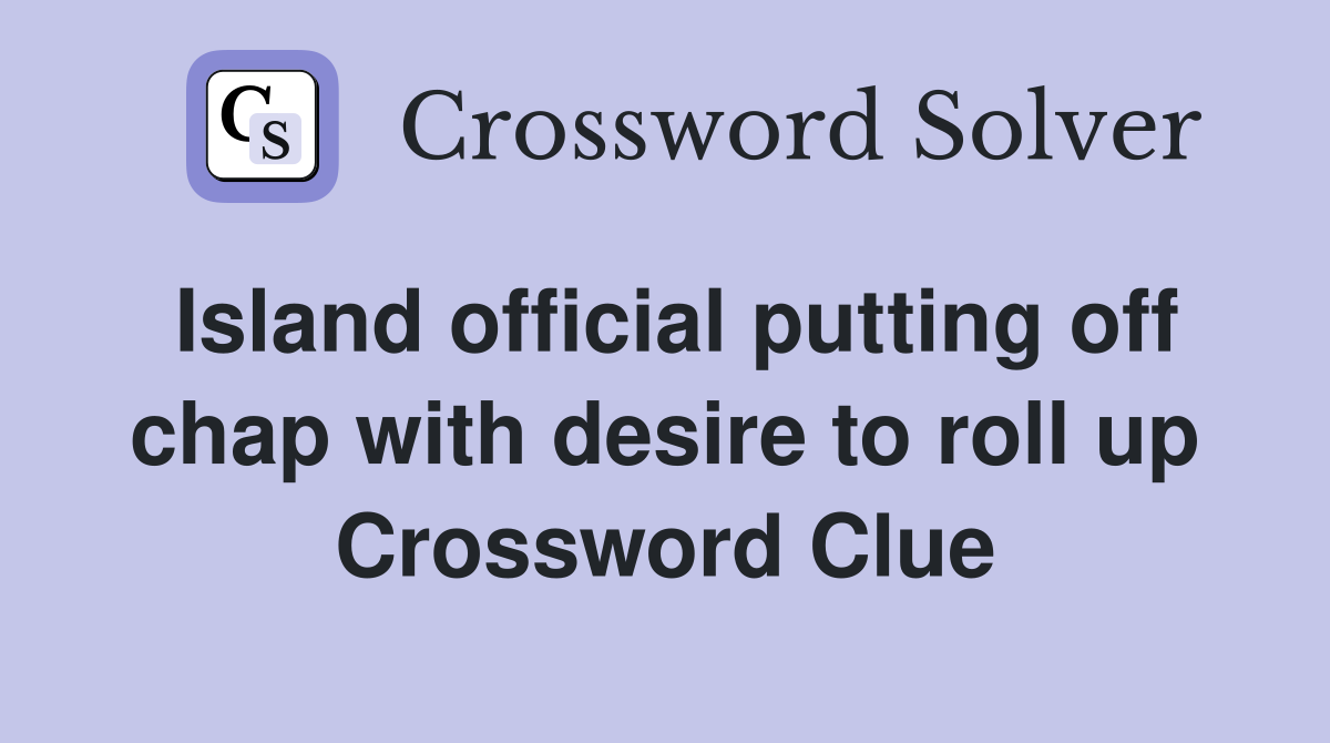Island official putting off chap with desire to roll up Crossword Clue
