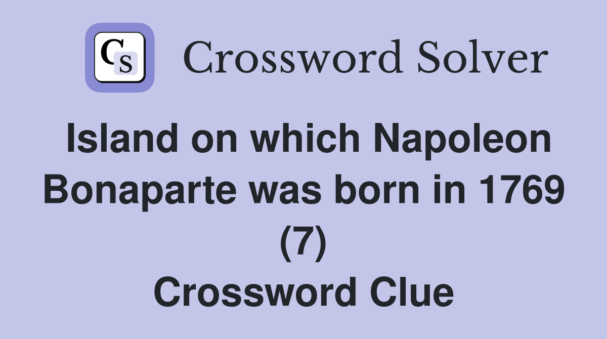 Island on which Napoleon Bonaparte was born in 1769 (7) Crossword Clue