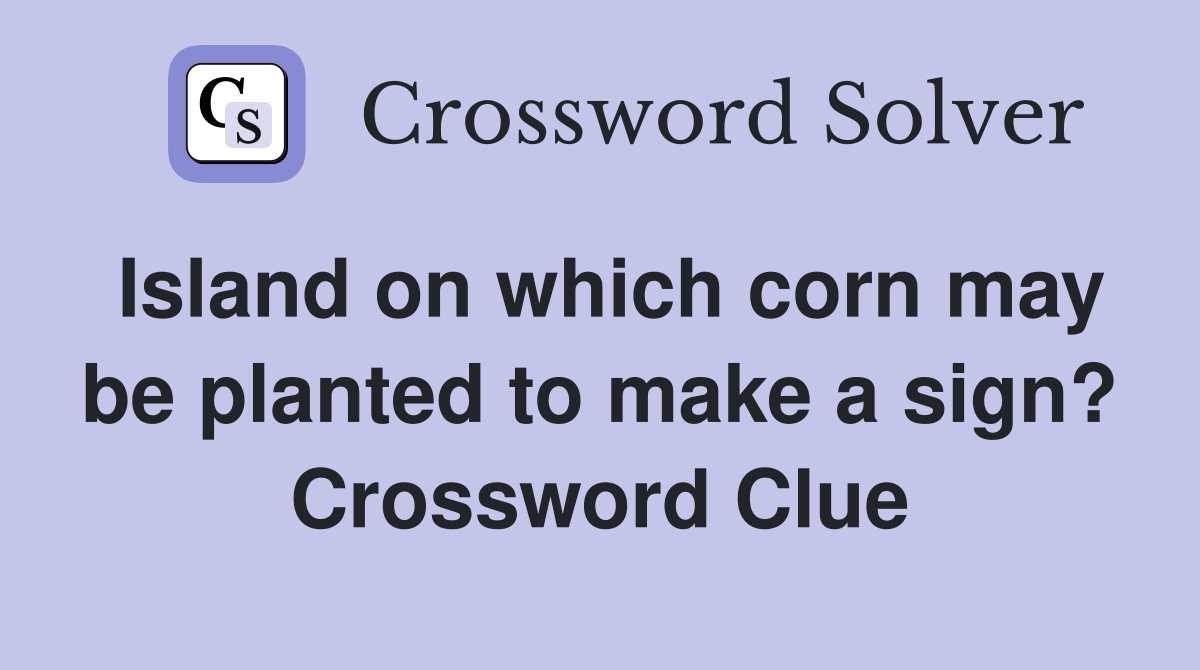 Island on which corn may be planted to make a sign? Crossword Clue