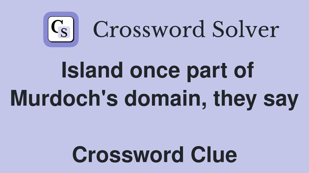 Island once part of Murdoch's domain, they say  Crossword Clue