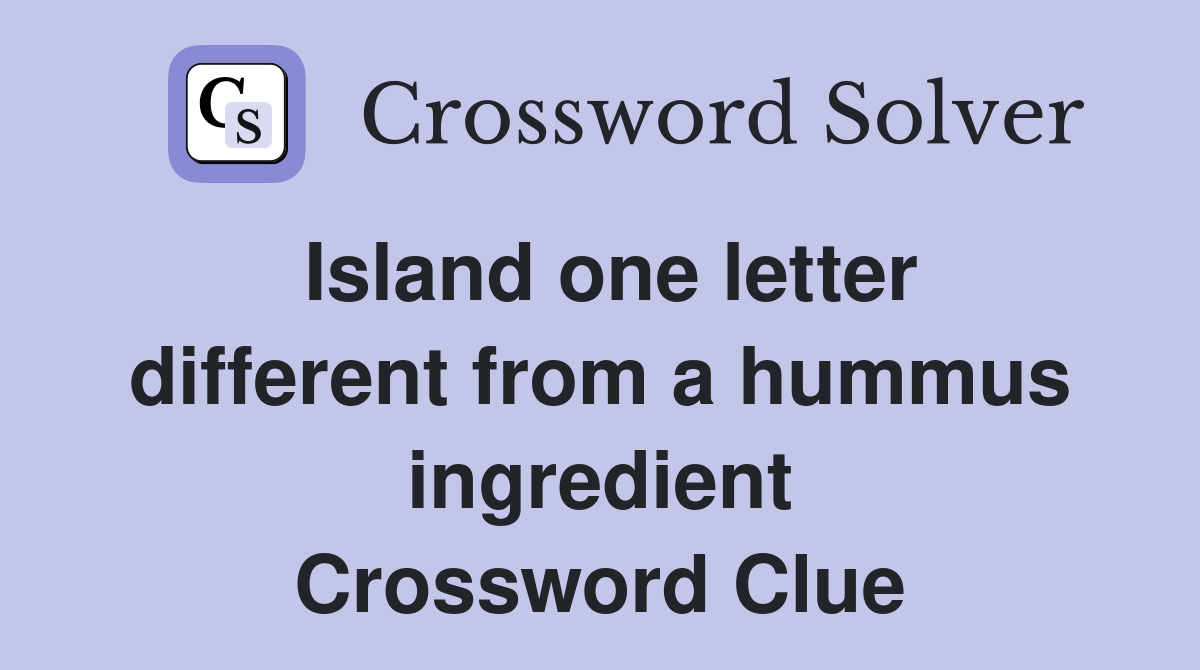Island one letter different from a hummus ingredient Crossword Clue