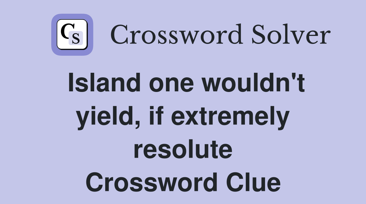 Island one wouldn't yield, if extremely resolute Crossword Clue