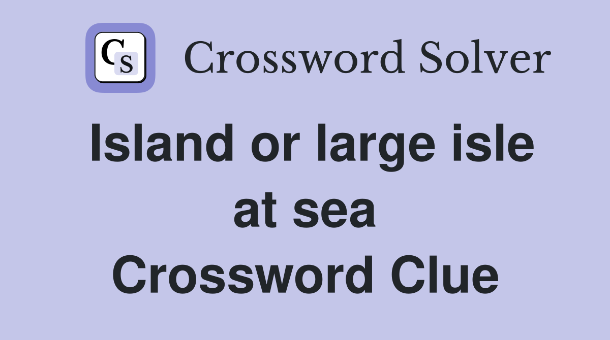 Island or large isle at sea Crossword Clue