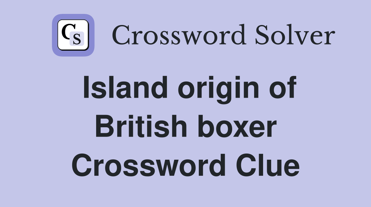 Island origin of British boxer Crossword Clue