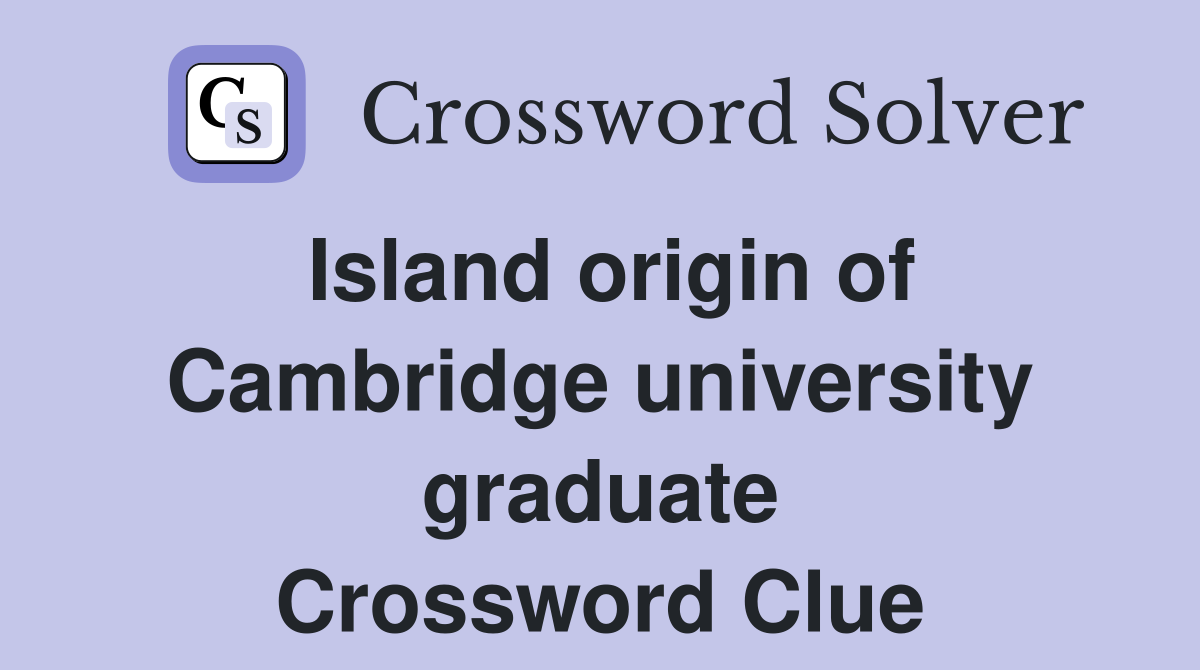 Island origin of Cambridge university graduate Crossword Clue