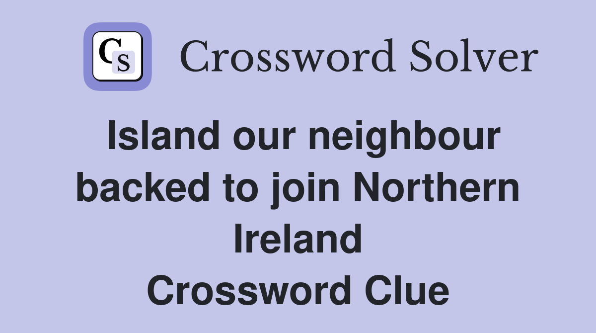 Island our neighbour backed to join Northern Ireland Crossword Clue
