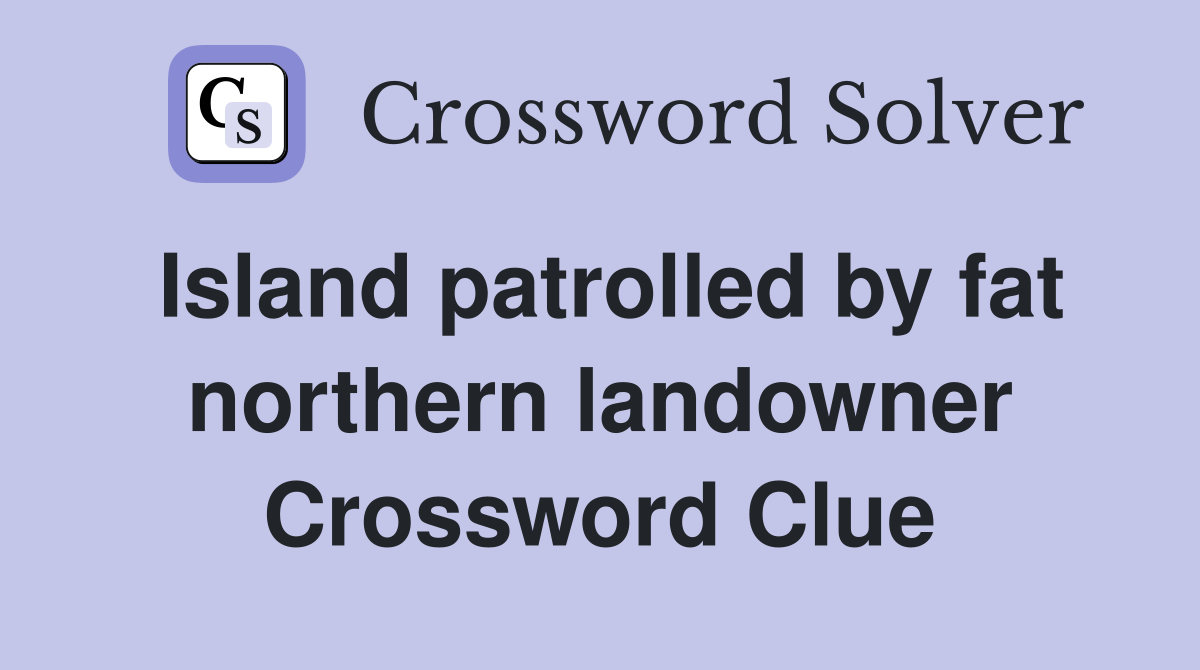 Island patrolled by fat northern landowner Crossword Clue