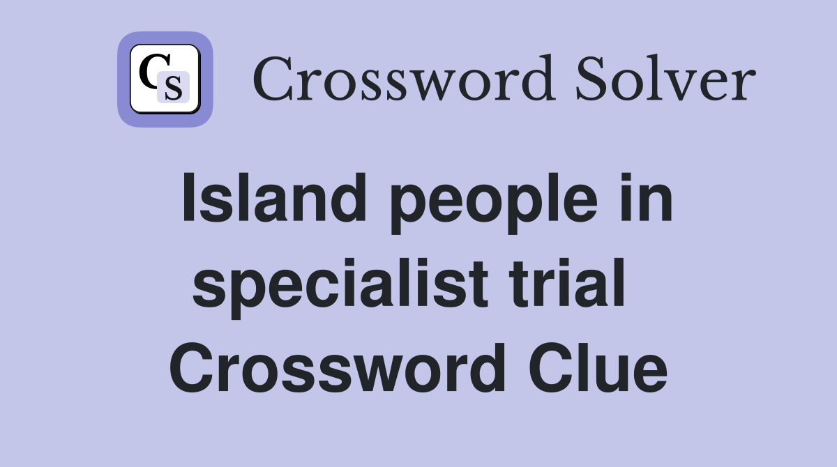 Island people in specialist trial  Crossword Clue