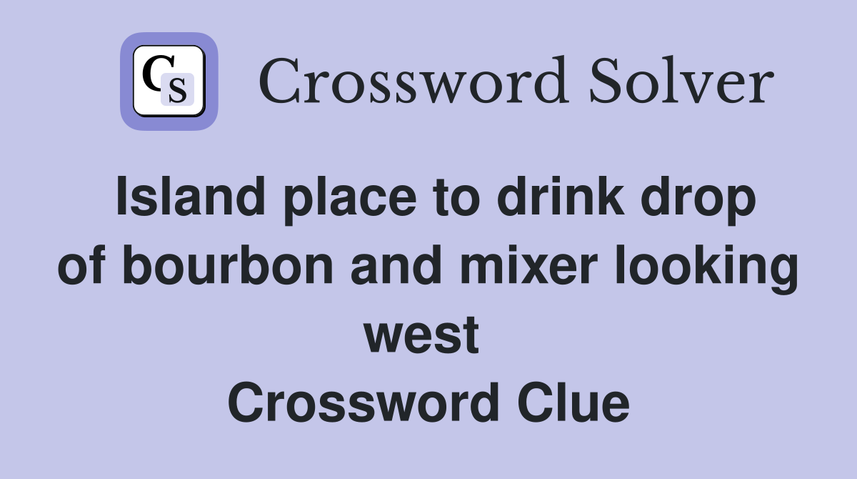 Island place to drink drop of bourbon and mixer looking west  Crossword Clue