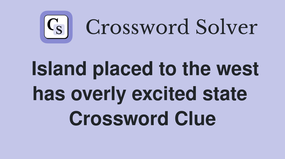 Island placed to the west has overly excited state  Crossword Clue