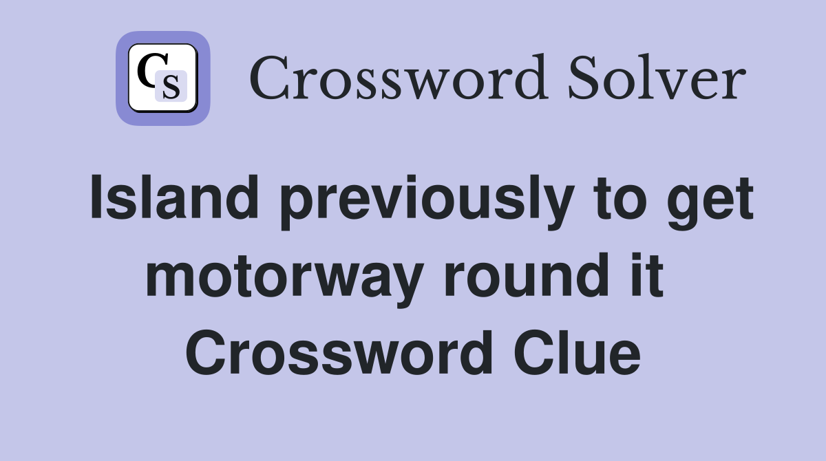 Island previously to get motorway round it  Crossword Clue