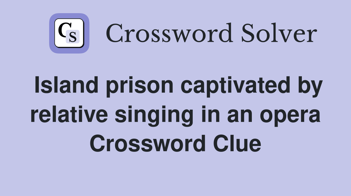 Island prison captivated by relative singing in an opera Crossword Clue