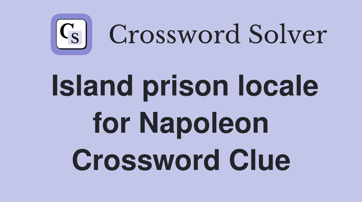 Island prison locale for Napoleon Crossword Clue