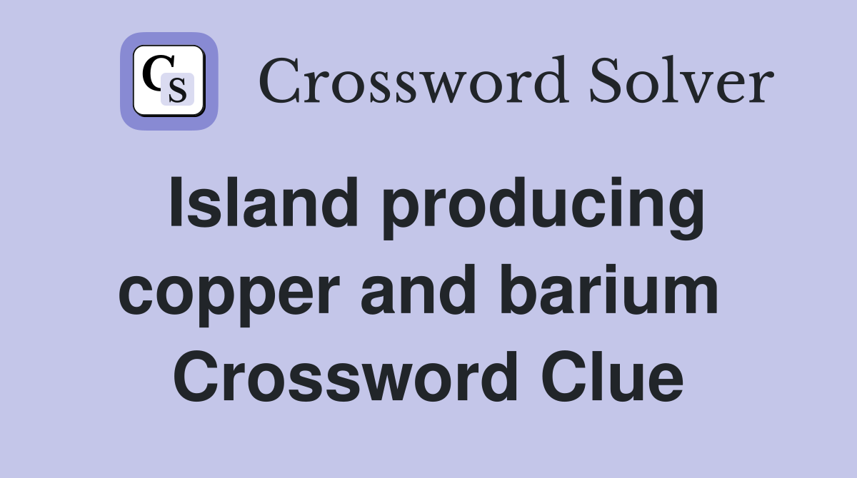 Island producing copper and barium  Crossword Clue