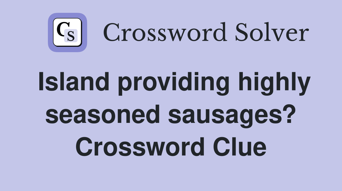 Island providing highly seasoned sausages? Crossword Clue