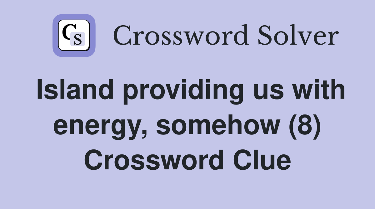 Island providing us with energy, somehow (8) Crossword Clue