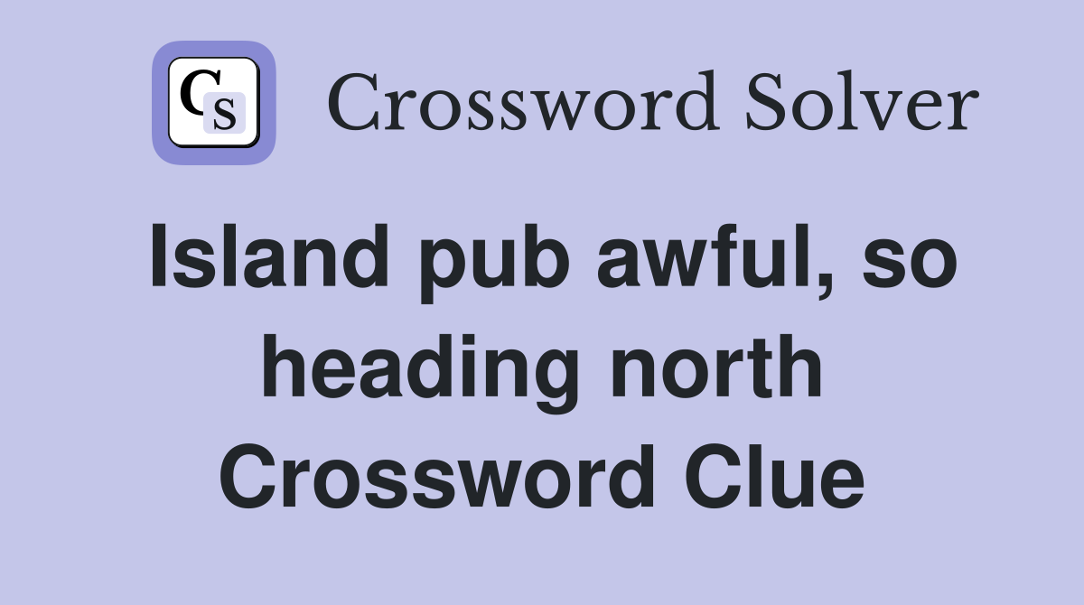 Island pub awful, so heading north Crossword Clue