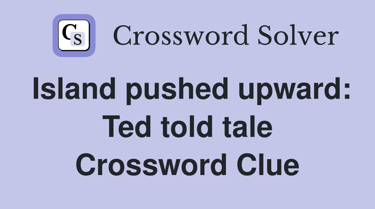 Island pushed upward: Ted told tale Crossword Clue