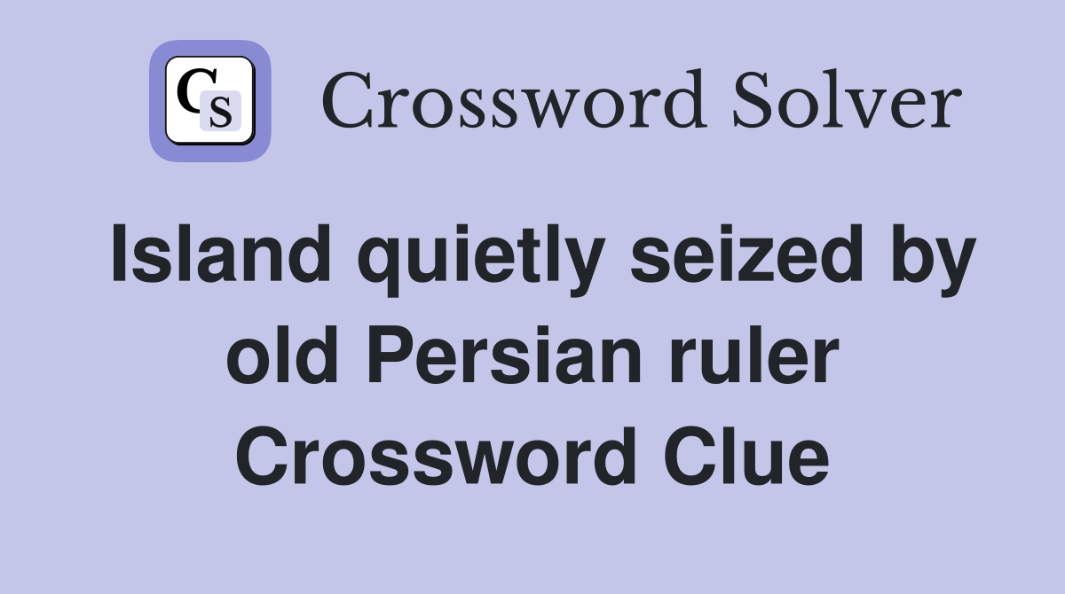 Island quietly seized by old Persian ruler Crossword Clue