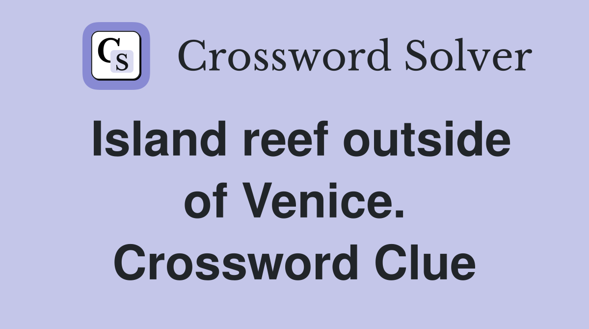 Island reef outside of Venice. Crossword Clue
