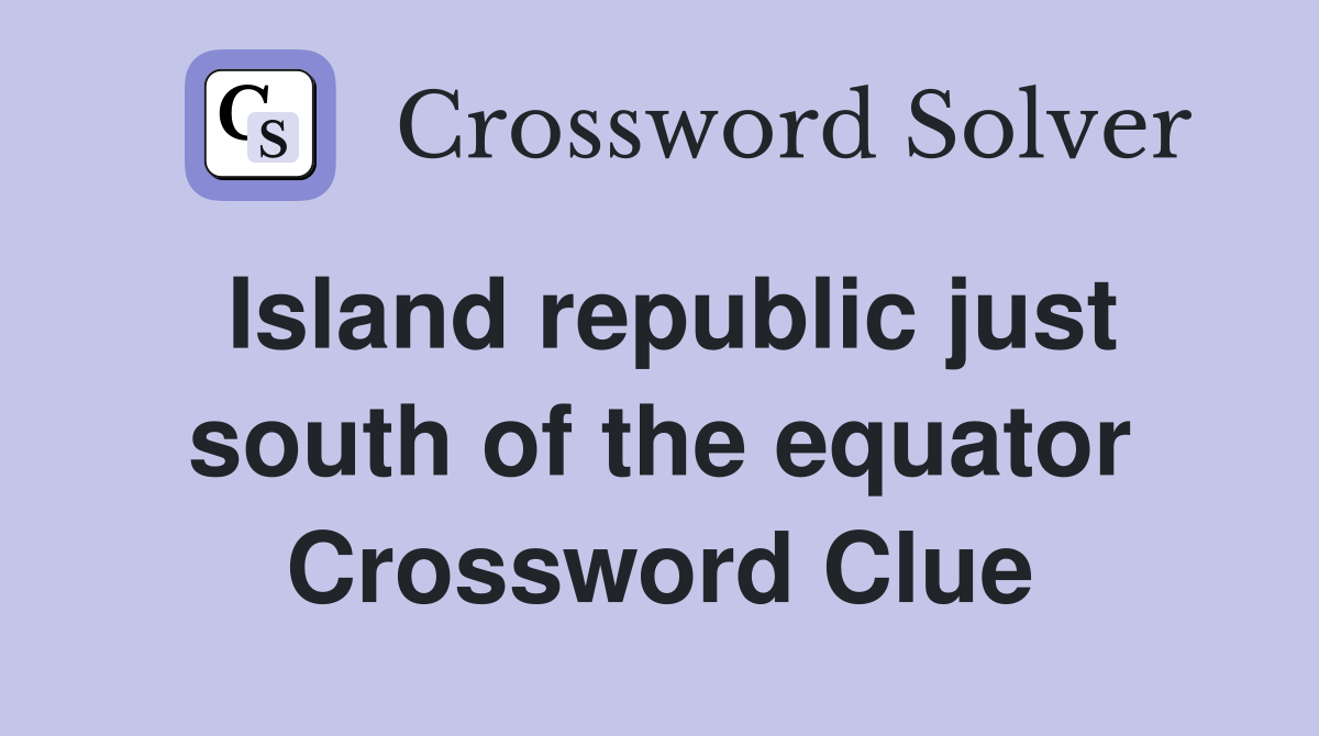 Island republic just south of the equator Crossword Clue
