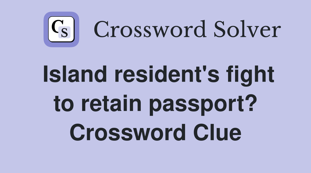 Island resident's fight to retain passport? Crossword Clue